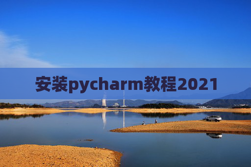 安装pycharm教程2021